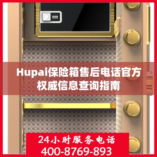 Hupai保险箱售后电话官方权威信息查询指南