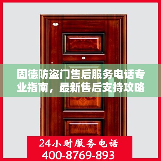 固德防盗门售后服务电话专业指南，最新售后支持攻略
