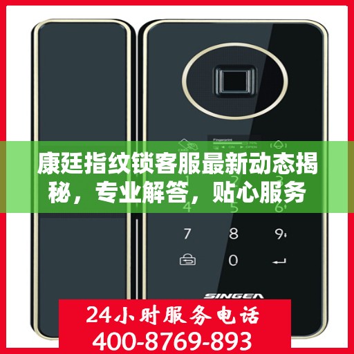 康廷指纹锁客服最新动态揭秘，专业解答，贴心服务