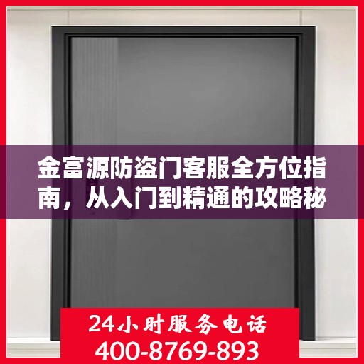 金富源防盗门客服全方位指南，从入门到精通的攻略秘籍