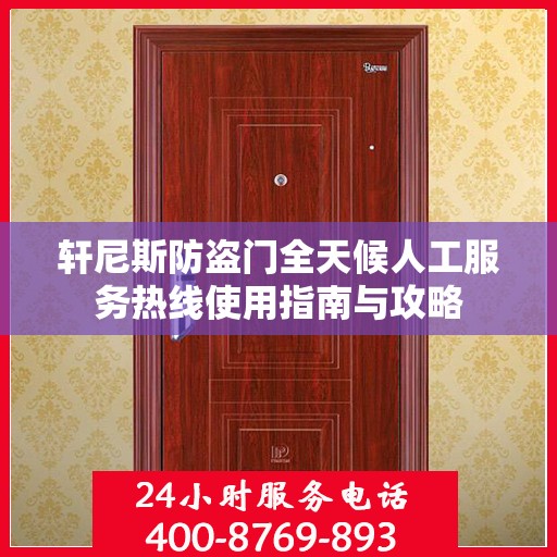 轩尼斯防盗门全天候人工服务热线使用指南与攻略