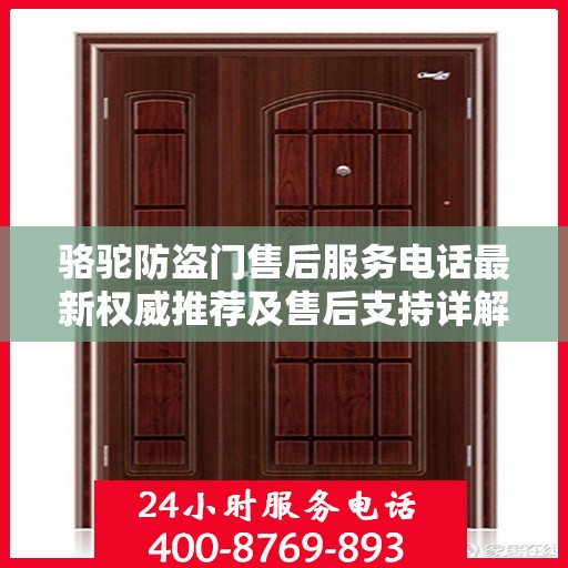 骆驼防盗门售后服务电话最新权威推荐及售后支持详解