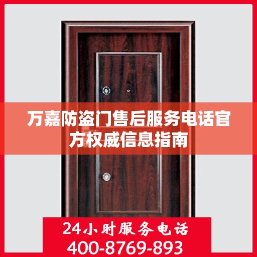 万嘉防盗门售后服务电话官方权威信息指南