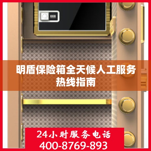 明盾保险箱全天候人工服务热线指南