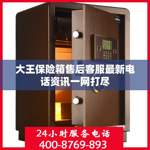 大王保险箱售后客服最新电话资讯一网打尽