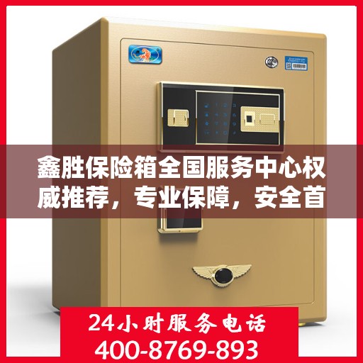 鑫胜保险箱全国服务中心权威推荐，专业保障，安全首选