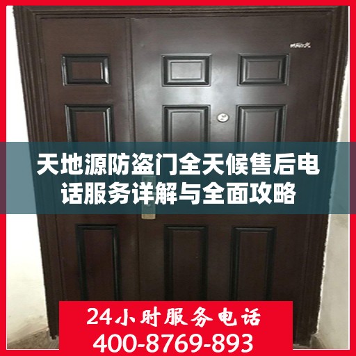 天地源防盗门全天候售后电话服务详解与全面攻略