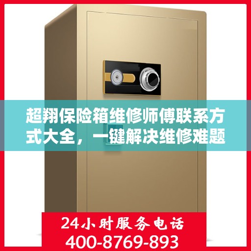 超翔保险箱维修师傅联系方式大全，一键解决维修难题！