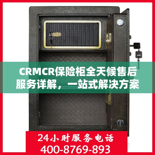 CRMCR保险柜全天候售后服务详解，一站式解决方案攻略
