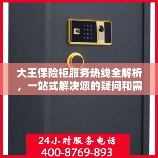 大王保险柜服务热线全解析，一站式解决您的疑问和需求