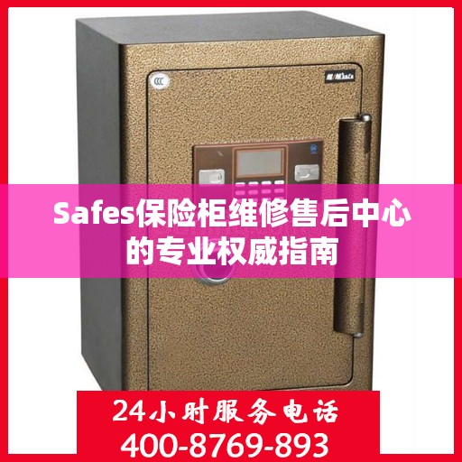 Safes保险柜维修售后中心的专业权威指南