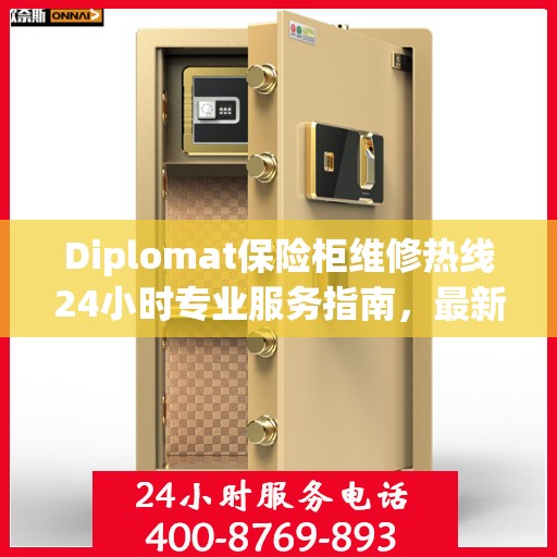 Diplomat保险柜维修热线24小时专业服务指南，最新维修攻略与电话大全