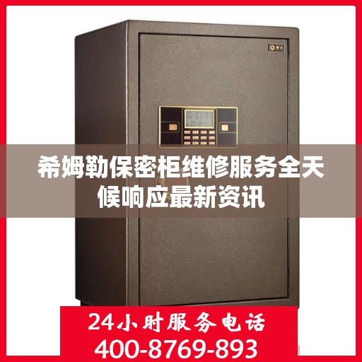 希姆勒保密柜维修服务全天候响应最新资讯