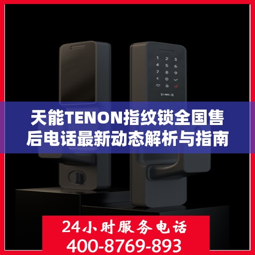 天能TENON指纹锁全国售后电话最新动态解析与指南