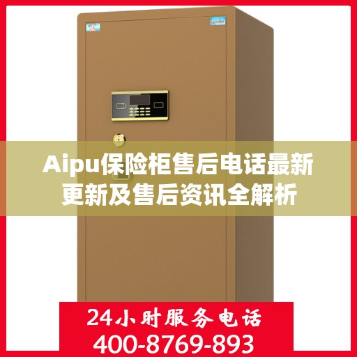 Aipu保险柜售后电话最新更新及售后资讯全解析