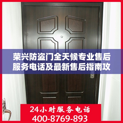 荣兴防盗门全天候专业售后服务电话及最新售后指南攻略