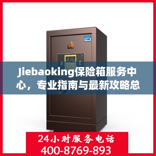 Jiebaoking保险箱服务中心，专业指南与最新攻略总览