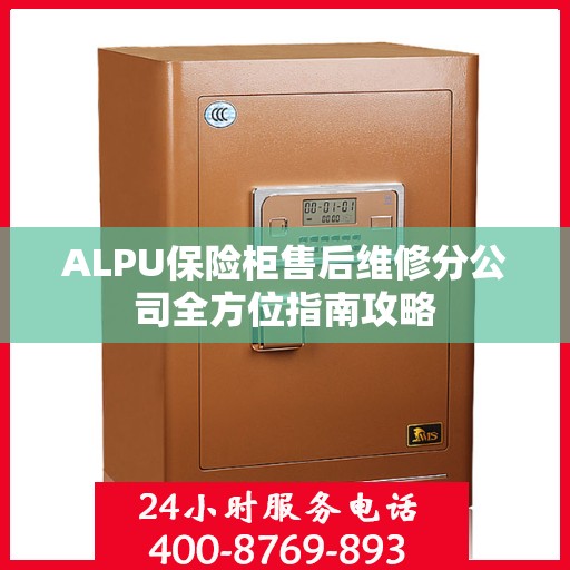 ALPU保险柜售后维修分公司全方位指南攻略