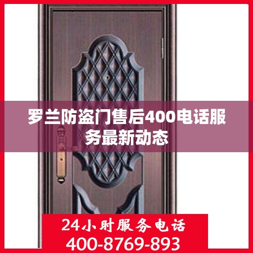 罗兰防盗门售后400电话服务最新动态