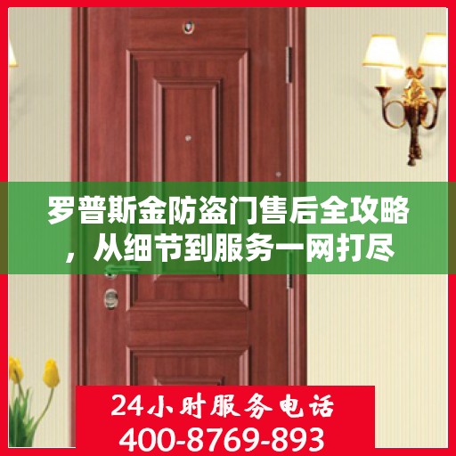 罗普斯金防盗门售后全攻略，从细节到服务一网打尽