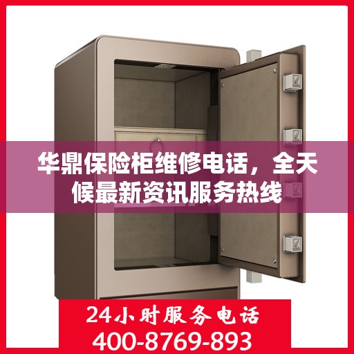 华鼎保险柜维修电话，全天候最新资讯服务热线
