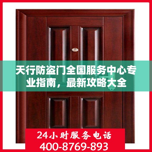 天行防盗门全国服务中心专业指南，最新攻略大全