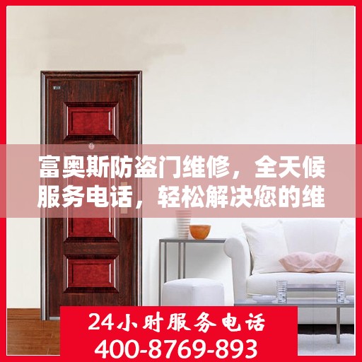 富奥斯防盗门维修，全天候服务电话，轻松解决您的维修问题
