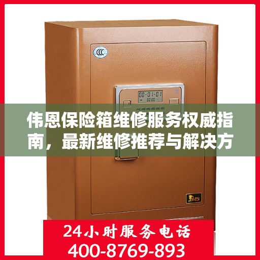 伟恩保险箱维修服务权威指南，最新维修推荐与解决方案