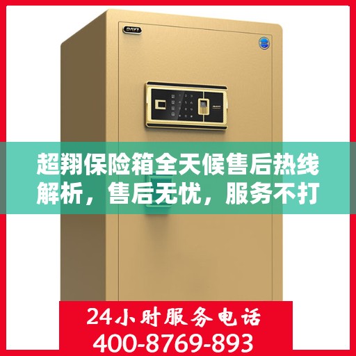 超翔保险箱全天候售后热线解析，售后无忧，服务不打烊