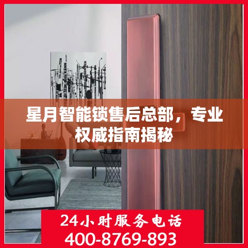 星月智能锁售后总部，专业权威指南揭秘