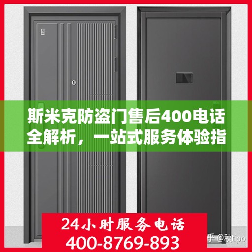斯米克防盗门售后400电话全解析，一站式服务体验指南