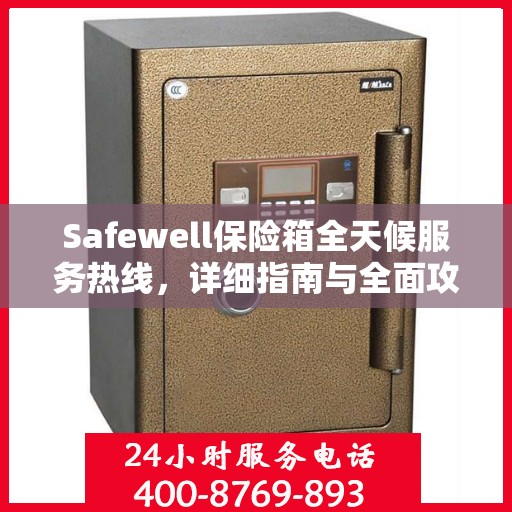 Safewell保险箱全天候服务热线，详细指南与全面攻略