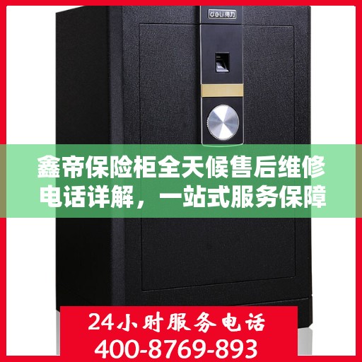 鑫帝保险柜全天候售后维修电话详解，一站式服务保障攻略