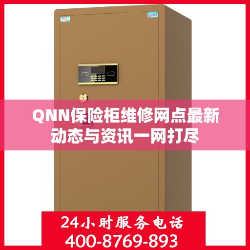 QNN保险柜维修网点最新动态与资讯一网打尽