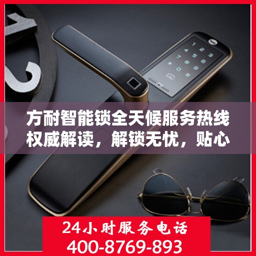 方耐智能锁全天候服务热线权威解读，解锁无忧，贴心守护您的安全