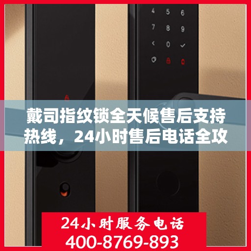 戴司指纹锁全天候售后支持热线，24小时售后电话全攻略解析