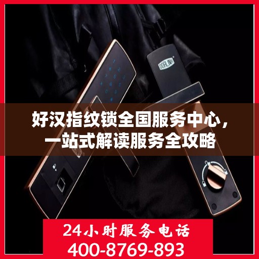 好汉指纹锁全国服务中心，一站式解读服务全攻略