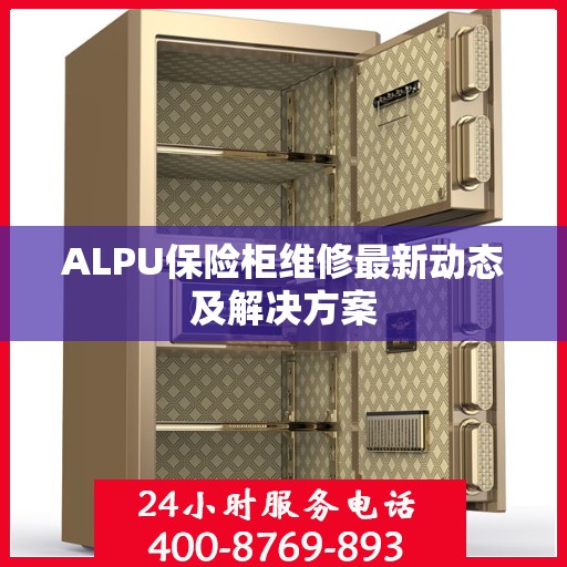 ALPU保险柜维修最新动态及解决方案