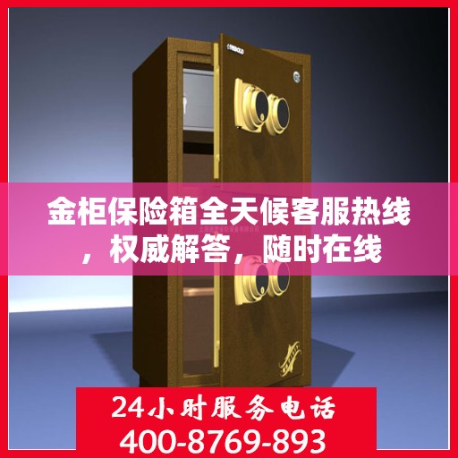 金柜保险箱全天候客服热线，权威解答，随时在线
