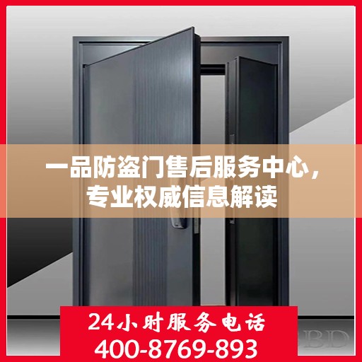 一品防盗门售后服务中心，专业权威信息解读