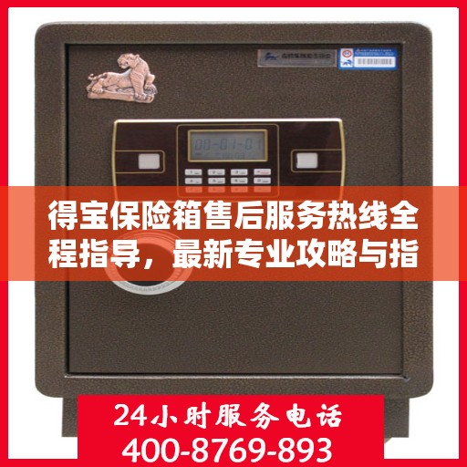 得宝保险箱售后服务热线全程指导，最新专业攻略与指南