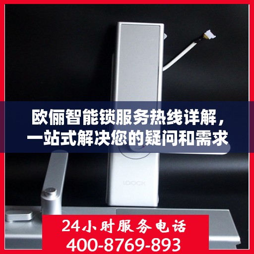 欧俪智能锁服务热线详解，一站式解决您的疑问和需求