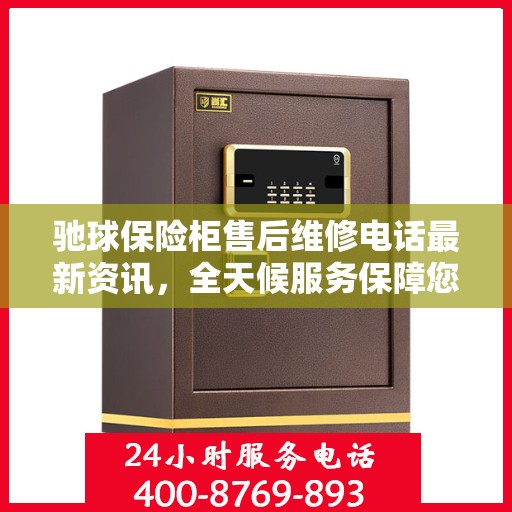 驰球保险柜售后维修电话最新资讯，全天候服务保障您的安全需求