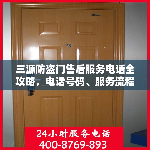 三源防盗门售后服务电话全攻略，电话号码、服务流程及更多细节揭秘
