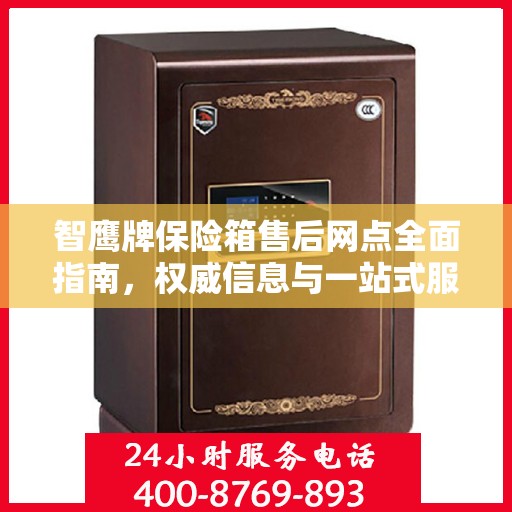 智鹰牌保险箱售后网点全面指南，权威信息与一站式服务网络