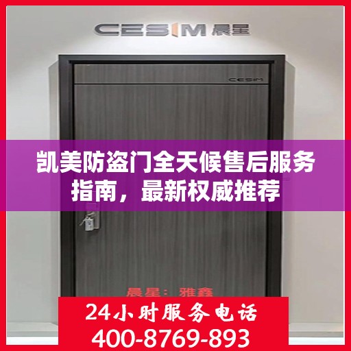 凯美防盗门全天候售后服务指南，最新权威推荐