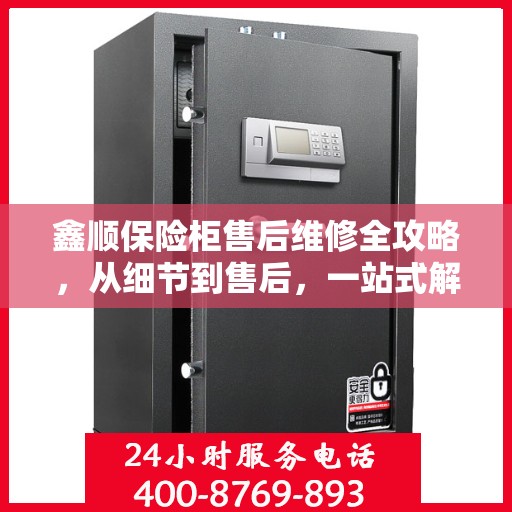 鑫顺保险柜售后维修全攻略，从细节到售后，一站式解决您的维修烦恼