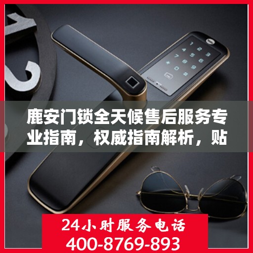 鹿安门锁全天候售后服务专业指南，权威指南解析，贴心服务保障您的安全需求