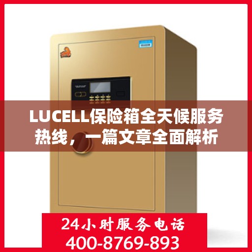 LUCELL保险箱全天候服务热线，一篇文章全面解析