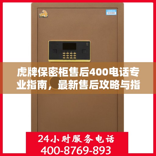 虎牌保密柜售后400电话专业指南，最新售后攻略与指南